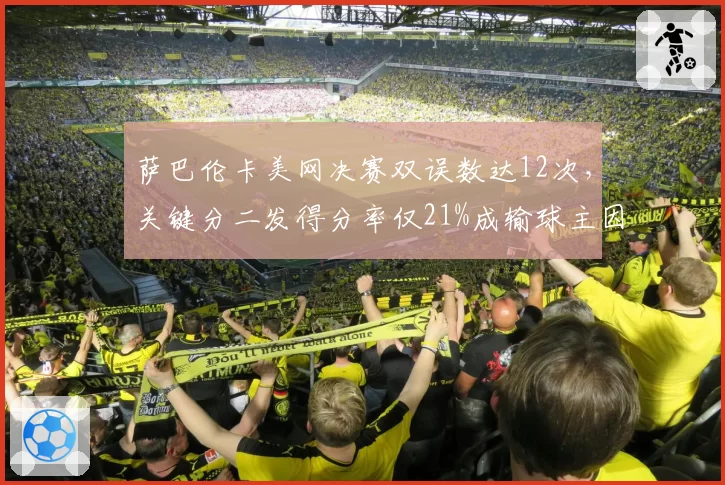 萨巴伦卡美网决赛双误数达12次,关键分二发得分率仅21%成输球主因