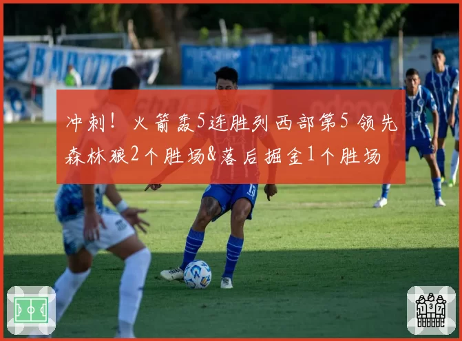 冲刺！火箭轰5连胜列西部第5 领先森林狼2个胜场&落后掘金1个胜场