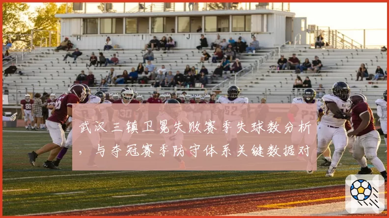 武汉三镇卫冕失败赛季失球数分析,与夺冠赛季防守体系关键数据对比
