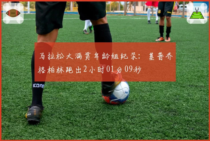 马拉松大满贯年龄组纪录：基普乔格柏林跑出2小时01分09秒