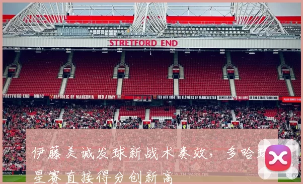 伊藤美诚发球新战术奏效，多哈球星赛直接得分创新高