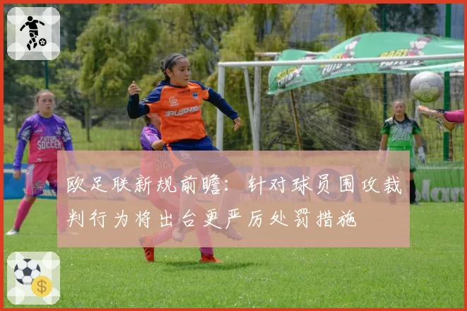 欧足联新规前瞻：针对球员围攻裁判行为将出台更严厉处罚措施