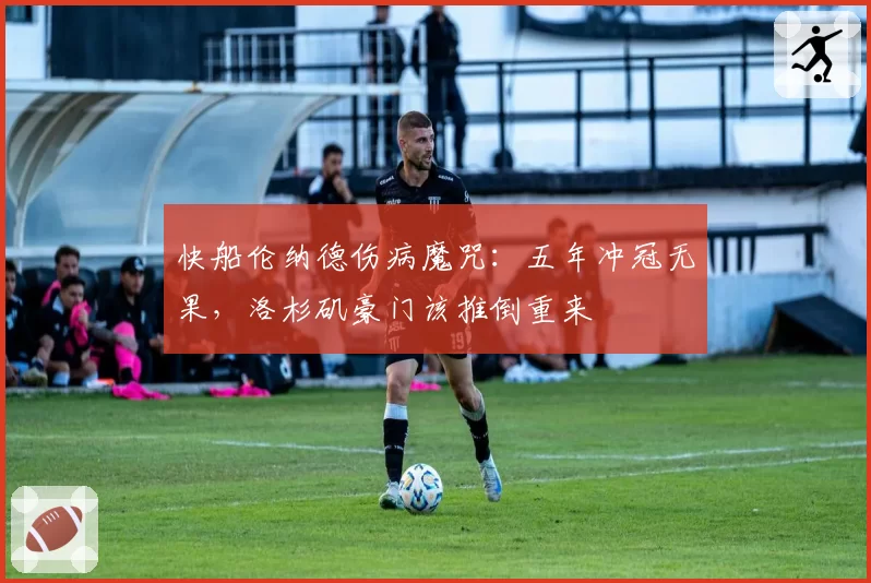 快船伦纳德伤病魔咒:五年冲冠无果,洛杉矶豪门该推倒重来