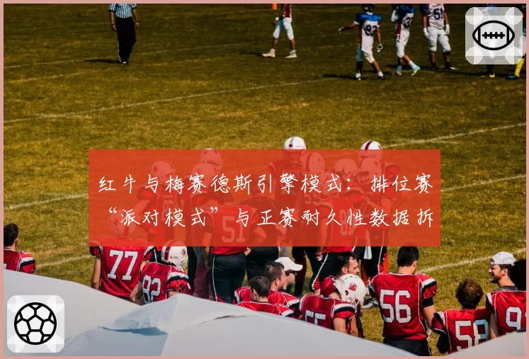 红牛与梅赛德斯引擎模式：排位赛“派对模式”与正赛耐久性数据拆解