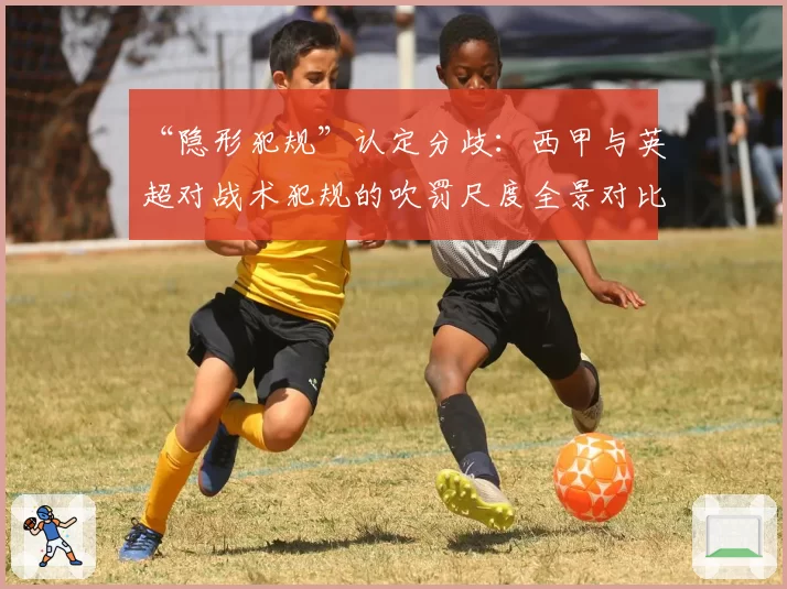 “隐形犯规”认定分歧：西甲与英超对战术犯规的吹罚尺度全景对比