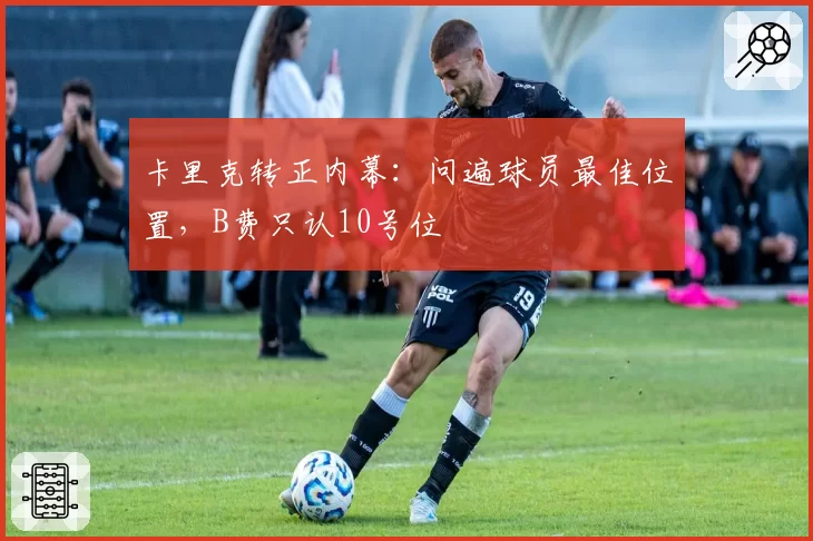 卡里克转正内幕:问遍球员最佳位置,B费只认10号位