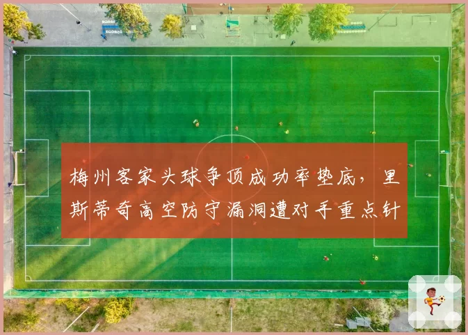 梅州客家头球争顶成功率垫底，里斯蒂奇高空防守漏洞遭对手重点针对