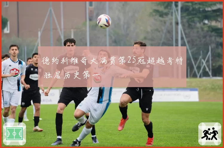 德约科维奇大满贯第25冠超越考特 独居历史第一