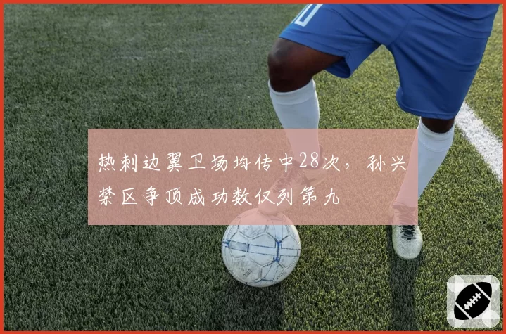 热刺边翼卫场均传中28次，孙兴慜禁区争顶成功数仅列第九