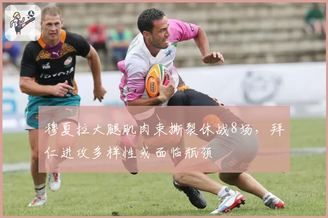 穆夏拉大腿肌肉束撕裂休战8场,拜仁进攻多样性或面临瓶颈