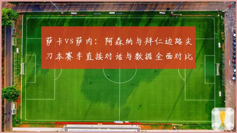 萨卡vs萨内:阿森纳与拜仁边路尖刀本赛季直接对话与数据全面对比