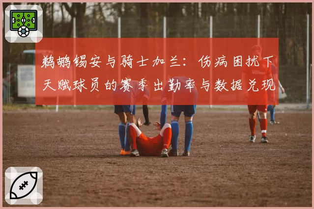 鹈鹕锡安与骑士加兰:伤病困扰下天赋球员的赛季出勤率与数据兑现度