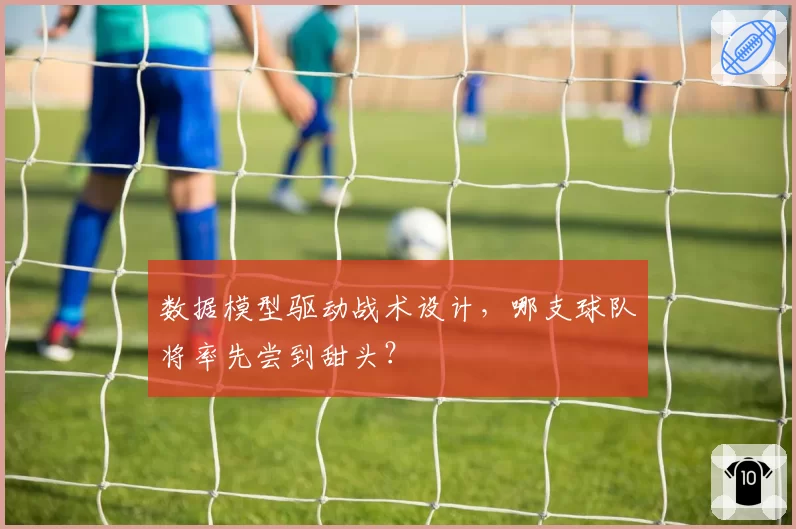 数据模型驱动战术设计,哪支球队将率先尝到甜头?