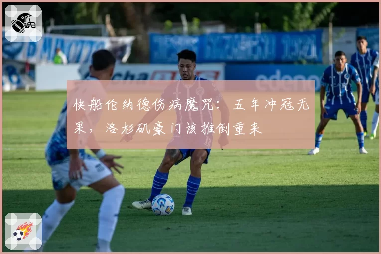 快船伦纳德伤病魔咒:五年冲冠无果,洛杉矶豪门该推倒重来