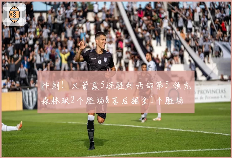 冲刺！火箭轰5连胜列西部第5 领先森林狼2个胜场&落后掘金1个胜场