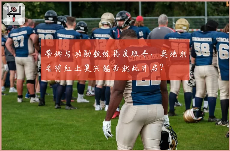 蒂姆与功勋教练再度联手,奥地利名将红土复兴能否就此开启?