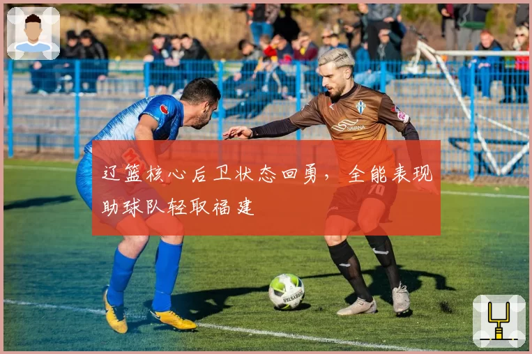 辽篮核心后卫状态回勇，全能表现助球队轻取福建